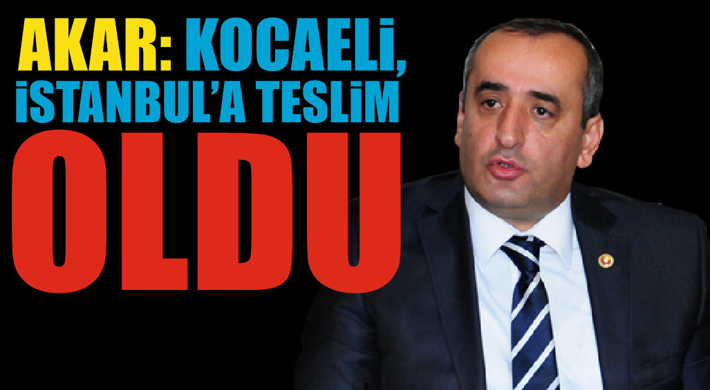 Haydar Akar : Kocaeli, İstanbul’a Teslim Oldu