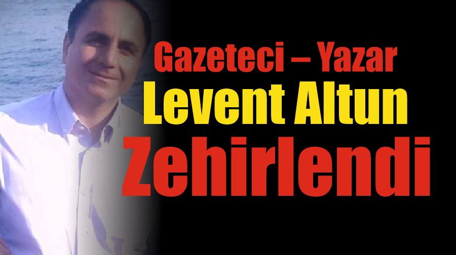 Gazeteci – Yazar Levent Altun Zehirlendi