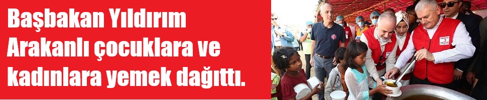 Başbakan Yıldırım Arakanlı çocuklara ve kadınlara öğle yemeği dağıttı.
