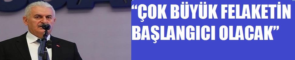 “ÇOK BÜYÜK FELAKETİN BAŞLANGICI OLACAK”