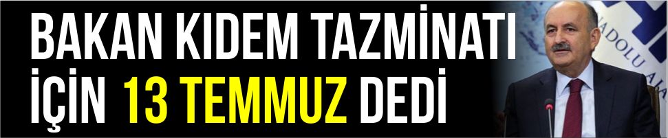 Kıdem tazminatında 13 Temmuz’a kadar süre