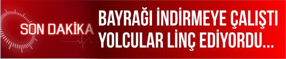 Bayrağı indirmeye çalıştı… Yolcular linç ediyordu