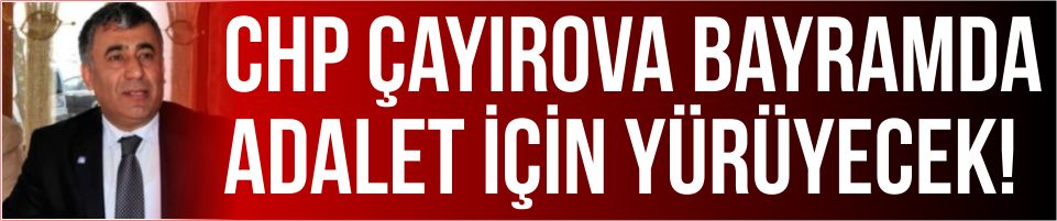 CHP Çayırova Bayramda Adalet için Yürüyecek!