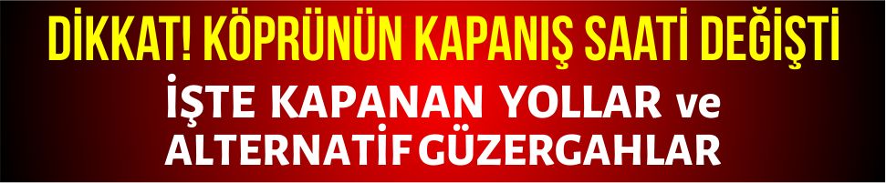 Dikkat! Köprünün kapanış saati değişti