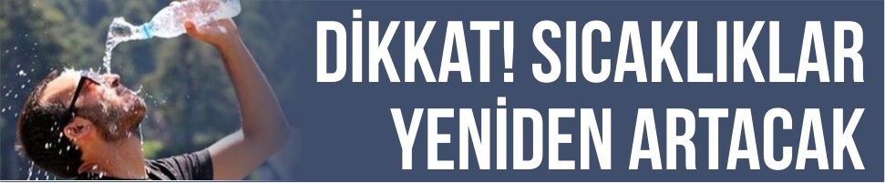 Dikkat! Sıcaklıklar yeniden artacak