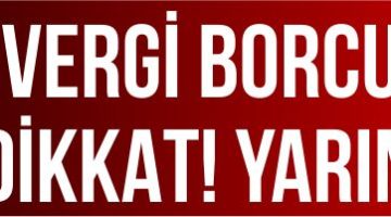 VERGİ BORCU OLANLAR DİKKAT! YARIN SON GÜN