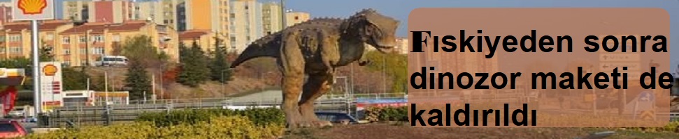 Fıskiyeden sonra dinozor maketi de kaldırıldı