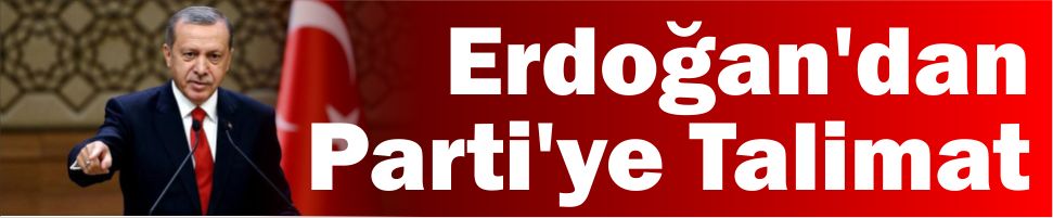 Erdoğan’dan Ak Parti’ye Talimat