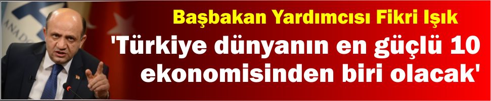 ‘Türkiye dünyanın en güçlü 10 ekonomisinden biri olacak’