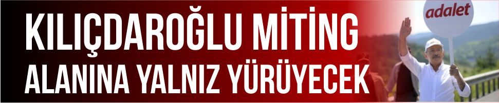 Kılıçdaroğlu miting alanına yalnız yürüyecek