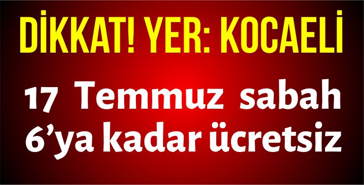 17 Temmuz sabah 6’ya kadar ücretsiz