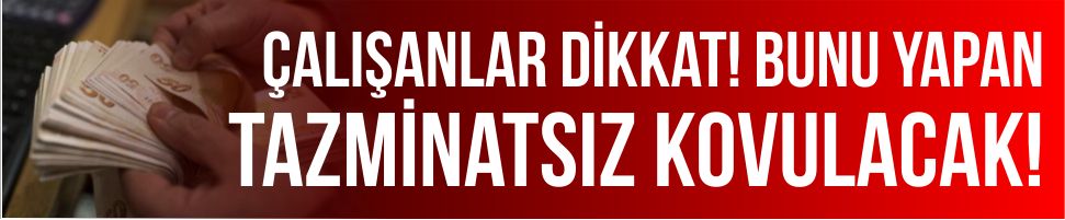 Çalışanlar dikkat! Bunu yapan tazminatsız kovulacak!
