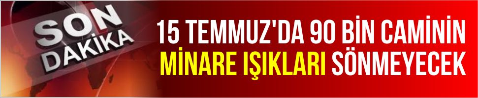 15 Temmuz’da 90 bin camide minarelerin ışıkları sönmeyecek