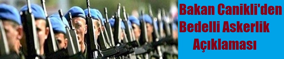 Bakan Canikli’den Bedelli Açıklaması