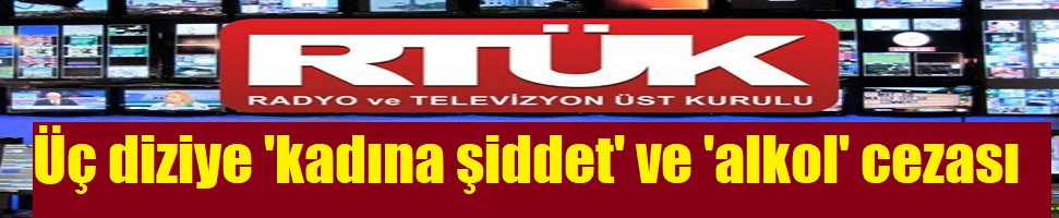 RTÜK’ten üç diziye ‘kadına şiddet’ ve ‘alkol’ cezası
