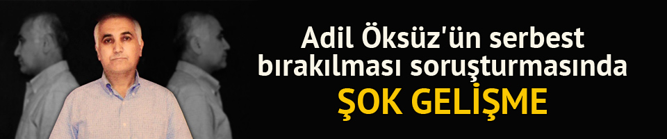 Adil Öksüz soruşturmasında şok gelişme