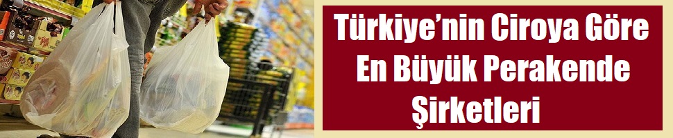 Türkiye’nin Ciroya Göre En Büyük Perakende Şirketleri