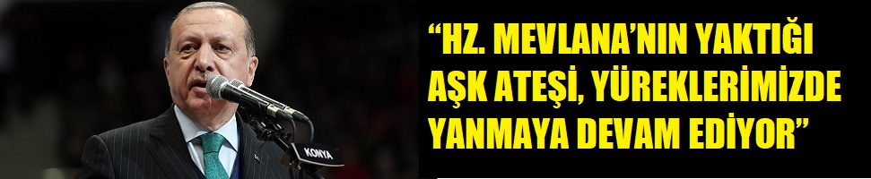 “HZ. MEVLANA’NIN YAKTIĞI AŞK ATEŞİ, YÜREKLERİMİZDE YANMAYA DEVAM EDİYOR”