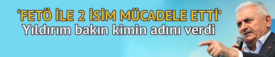 Yıldırım: FETÖ ile iki isim mücadele etti